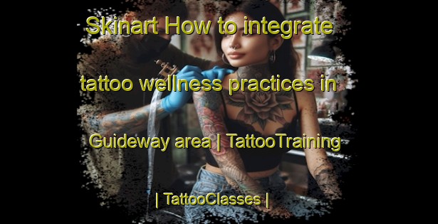 Skinart How to integrate tattoo wellness practices in Guideway area | TattooTraining | TattooClasses | SkinartTraining-United States